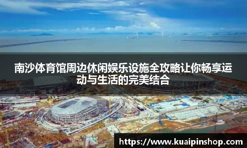 南沙体育馆周边休闲娱乐设施全攻略让你畅享运动与生活的完美结合