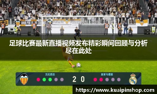 足球比赛最新直播视频发布精彩瞬间回顾与分析尽在此处