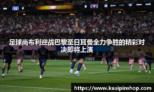 足球尚布利迎战巴黎圣日耳曼全力争胜的精彩对决即将上演
