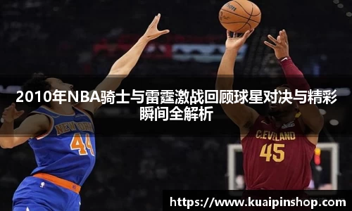 2010年NBA骑士与雷霆激战回顾球星对决与精彩瞬间全解析