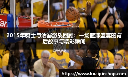 2015年骑士与活塞激战回顾：一场篮球盛宴的背后故事与精彩瞬间