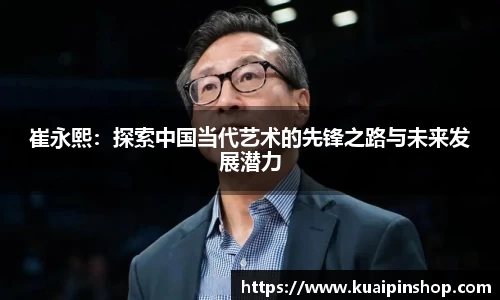 崔永熙：探索中国当代艺术的先锋之路与未来发展潜力