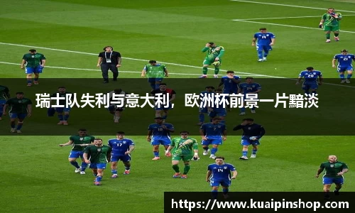 瑞士队失利与意大利，欧洲杯前景一片黯淡