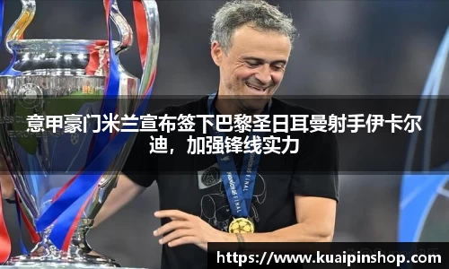 意甲豪门米兰宣布签下巴黎圣日耳曼射手伊卡尔迪，加强锋线实力